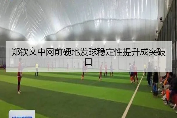 郑钦文中网前硬地发球稳定性提升成突破口(JIUYOUSPORTS)